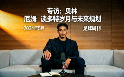 专访：贝林厄姆谈多特岁月与未来规划